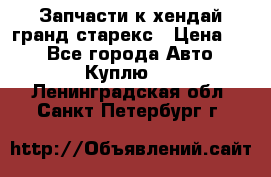 Запчасти к хендай гранд старекс › Цена ­ 0 - Все города Авто » Куплю   . Ленинградская обл.,Санкт-Петербург г.